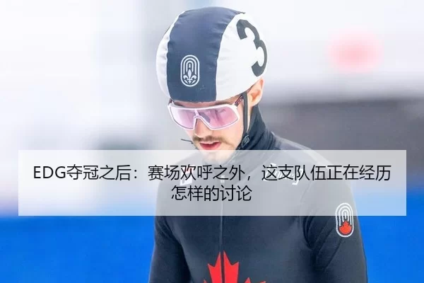 EDG夺冠之后：赛场欢呼之外，这支队伍正在经历怎样的讨论